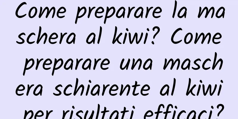Come preparare la maschera al kiwi? Come preparare una maschera schiarente al kiwi per risultati efficaci?