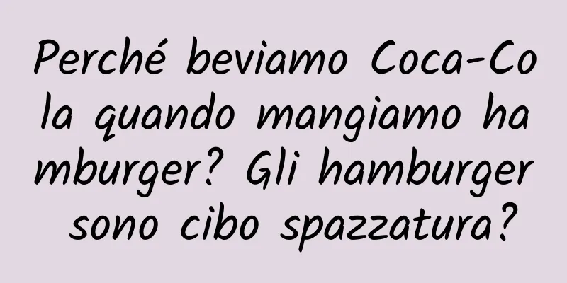 Perché beviamo Coca-Cola quando mangiamo hamburger? Gli hamburger sono cibo spazzatura?