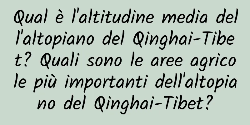 Qual è l'altitudine media dell'altopiano del Qinghai-Tibet? Quali sono le aree agricole più importanti dell'altopiano del Qinghai-Tibet?