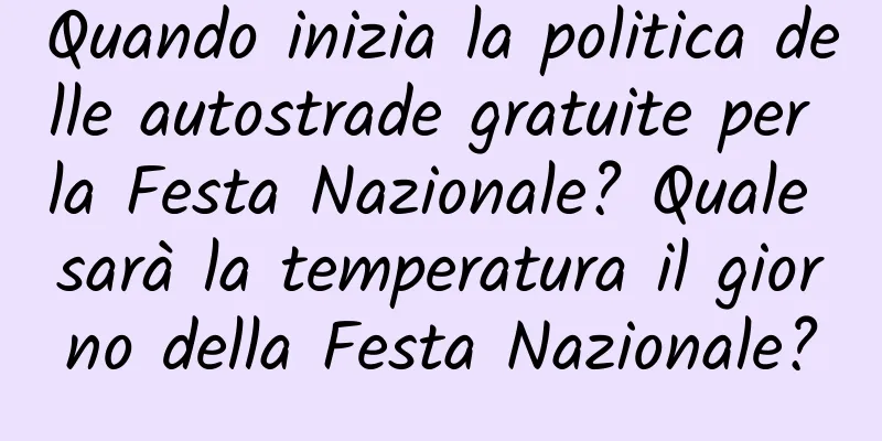 Quando inizia la politica delle autostrade gratuite per la Festa Nazionale? Quale sarà la temperatura il giorno della Festa Nazionale?