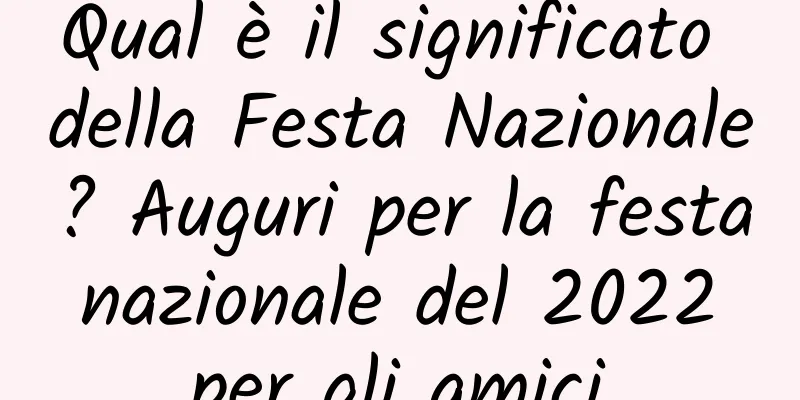 Qual è il significato della Festa Nazionale? Auguri per la festa nazionale del 2022 per gli amici