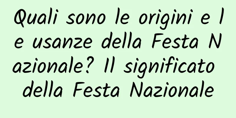 Quali sono le origini e le usanze della Festa Nazionale? Il significato della Festa Nazionale