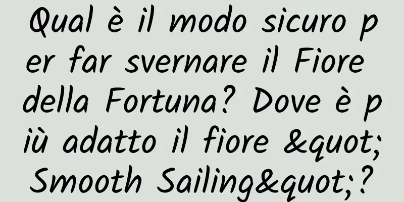 Qual è il modo sicuro per far svernare il Fiore della Fortuna? Dove è più adatto il fiore "Smooth Sailing"?