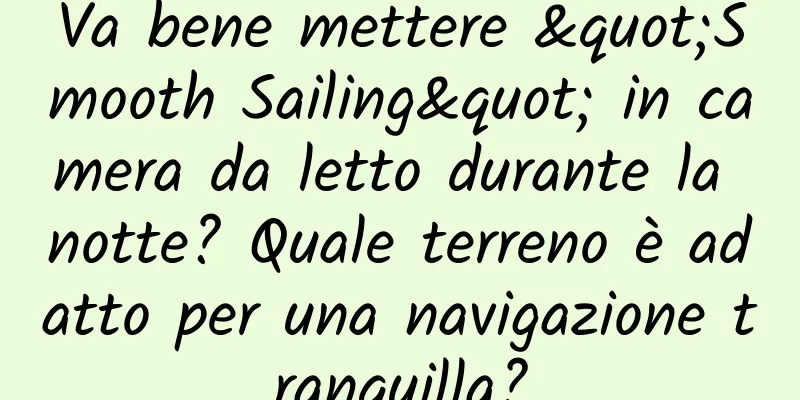 Va bene mettere "Smooth Sailing" in camera da letto durante la notte? Quale terreno è adatto per una navigazione tranquilla?