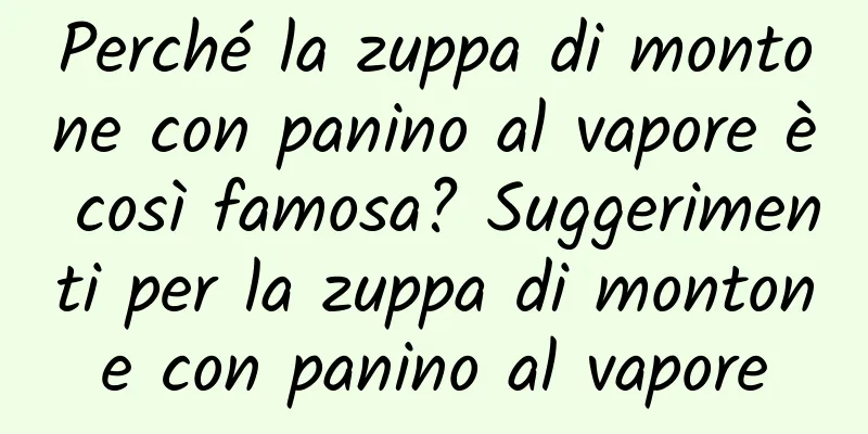 Perché la zuppa di montone con panino al vapore è così famosa? Suggerimenti per la zuppa di montone con panino al vapore