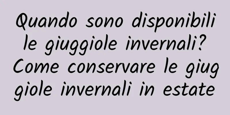 Quando sono disponibili le giuggiole invernali? Come conservare le giuggiole invernali in estate