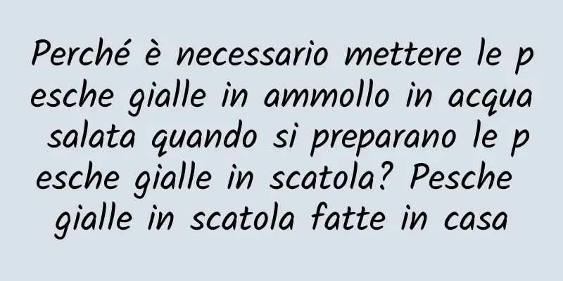 Perché è necessario mettere le pesche gialle in ammollo in acqua salata quando si preparano le pesche gialle in scatola? Pesche gialle in scatola fatte in casa