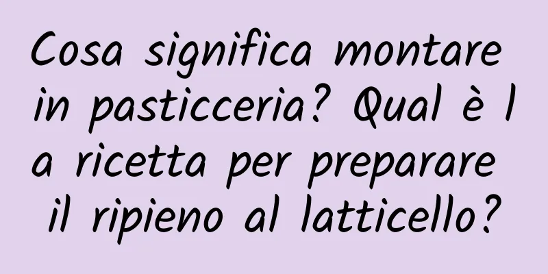 Cosa significa montare in pasticceria? Qual è la ricetta per preparare il ripieno al latticello?