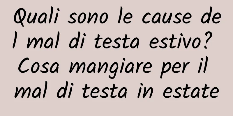 Quali sono le cause del mal di testa estivo? Cosa mangiare per il mal di testa in estate