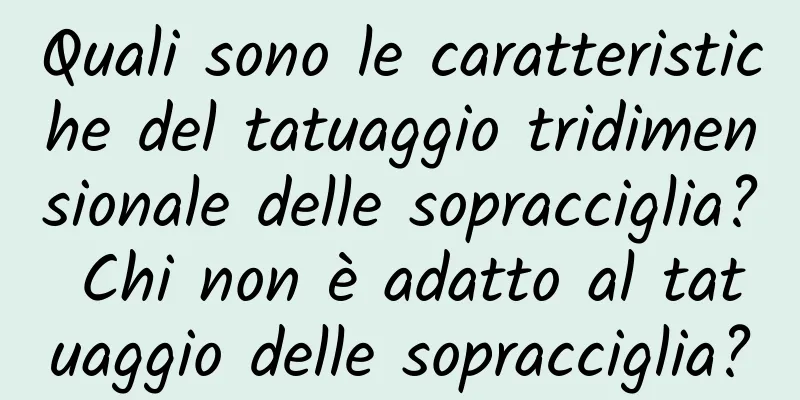Quali sono le caratteristiche del tatuaggio tridimensionale delle sopracciglia? Chi non è adatto al tatuaggio delle sopracciglia?