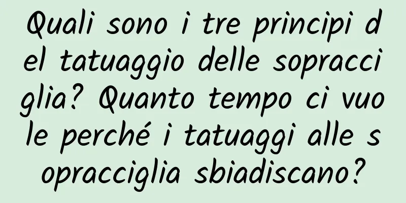 Quali sono i tre principi del tatuaggio delle sopracciglia? Quanto tempo ci vuole perché i tatuaggi alle sopracciglia sbiadiscano?