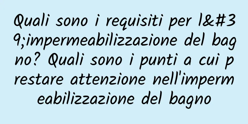 Quali sono i requisiti per l'impermeabilizzazione del bagno? Quali sono i punti a cui prestare attenzione nell'impermeabilizzazione del bagno