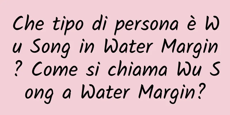 Che tipo di persona è Wu Song in Water Margin? Come si chiama Wu Song a Water Margin?