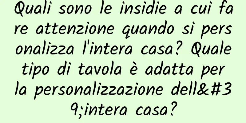 Quali sono le insidie ​​a cui fare attenzione quando si personalizza l'intera casa? Quale tipo di tavola è adatta per la personalizzazione dell'intera casa?