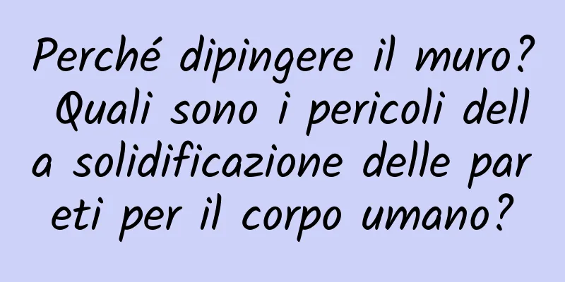 Perché dipingere il muro? Quali sono i pericoli della solidificazione delle pareti per il corpo umano?
