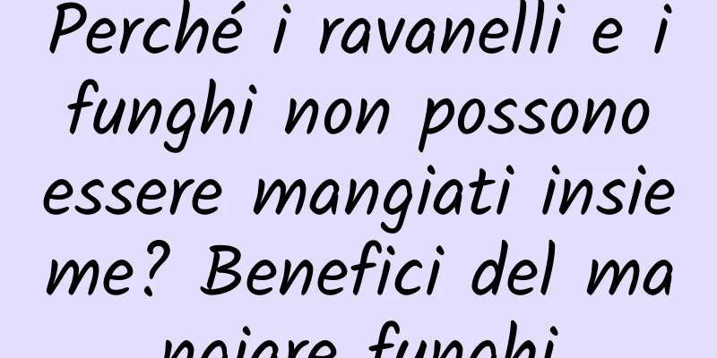 Perché i ravanelli e i funghi non possono essere mangiati insieme? Benefici del mangiare funghi