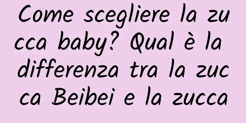 Come scegliere la zucca baby? Qual è la differenza tra la zucca Beibei e la zucca