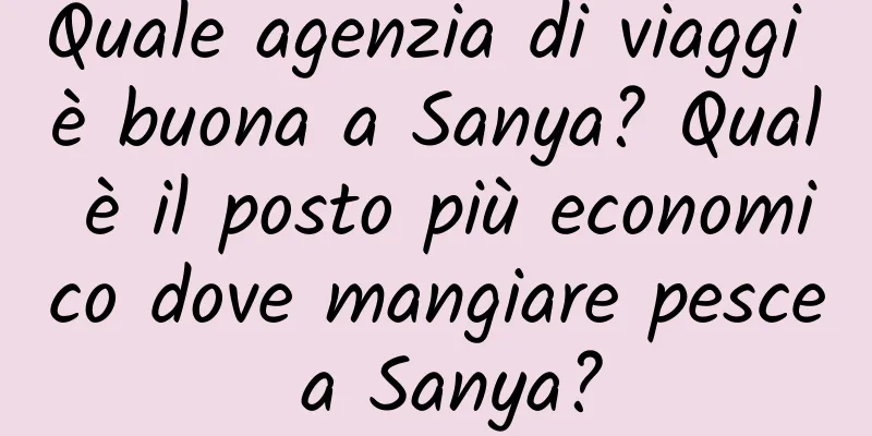 Quale agenzia di viaggi è buona a Sanya? Qual è il posto più economico dove mangiare pesce a Sanya?