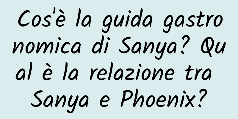 Cos'è la guida gastronomica di Sanya? Qual è la relazione tra Sanya e Phoenix?