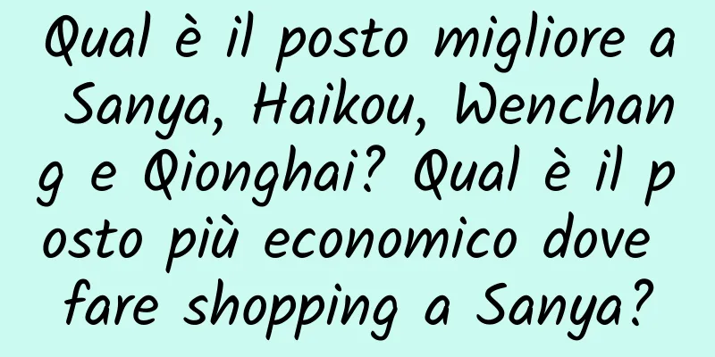 Qual è il posto migliore a Sanya, Haikou, Wenchang e Qionghai? Qual è il posto più economico dove fare shopping a Sanya?