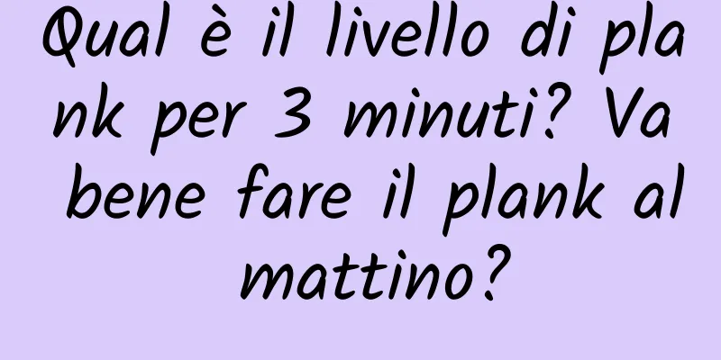 Qual è il livello di plank per 3 minuti? Va bene fare il plank al mattino?