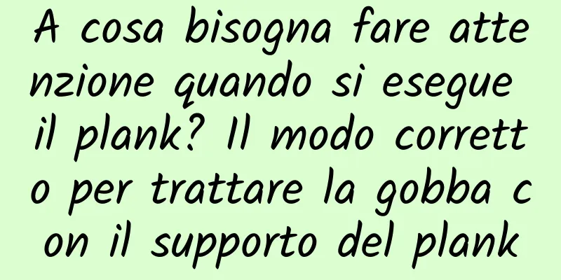 A cosa bisogna fare attenzione quando si esegue il plank? Il modo corretto per trattare la gobba con il supporto del plank