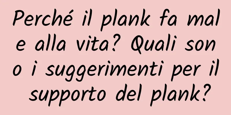 Perché il plank fa male alla vita? Quali sono i suggerimenti per il supporto del plank?