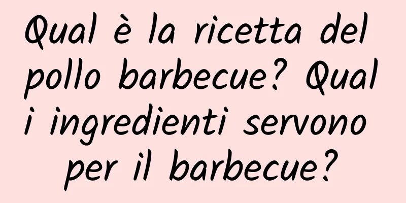 Qual è la ricetta del pollo barbecue? Quali ingredienti servono per il barbecue?
