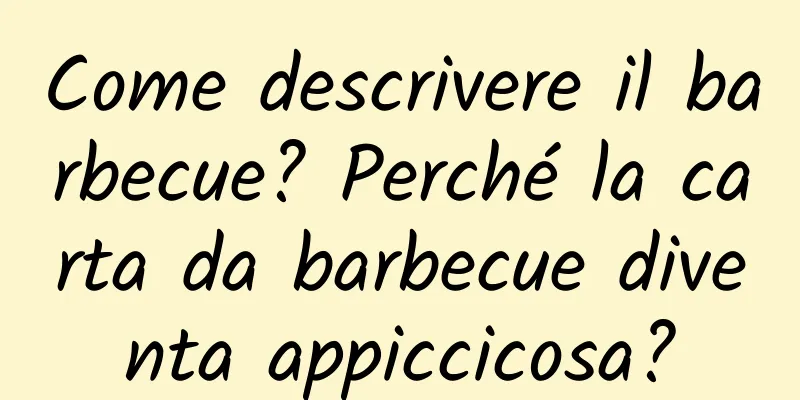 Come descrivere il barbecue? Perché la carta da barbecue diventa appiccicosa?