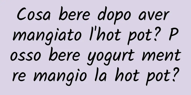 Cosa bere dopo aver mangiato l'hot pot? Posso bere yogurt mentre mangio la hot pot?