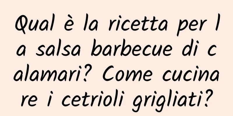 Qual è la ricetta per la salsa barbecue di calamari? Come cucinare i cetrioli grigliati?