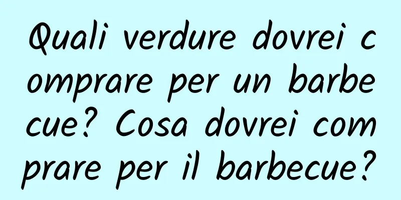 Quali verdure dovrei comprare per un barbecue? Cosa dovrei comprare per il barbecue?