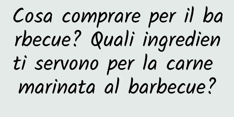 Cosa comprare per il barbecue? Quali ingredienti servono per la carne marinata al barbecue?