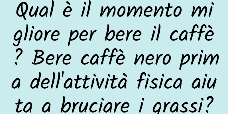 Qual è il momento migliore per bere il caffè? Bere caffè nero prima dell'attività fisica aiuta a bruciare i grassi?