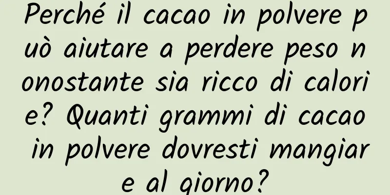 Perché il cacao in polvere può aiutare a perdere peso nonostante sia ricco di calorie? Quanti grammi di cacao in polvere dovresti mangiare al giorno?
