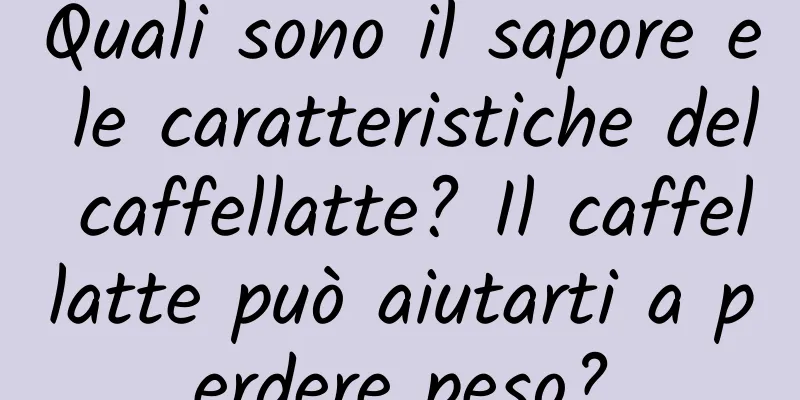 Quali sono il sapore e le caratteristiche del caffellatte? Il caffellatte può aiutarti a perdere peso?