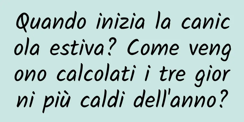 Quando inizia la canicola estiva? Come vengono calcolati i tre giorni più caldi dell'anno?