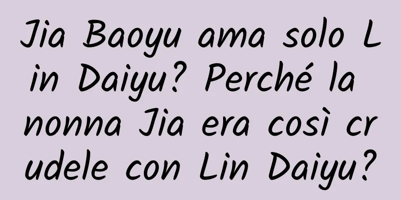 Jia Baoyu ama solo Lin Daiyu? Perché la nonna Jia era così crudele con Lin Daiyu?