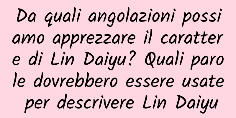 Da quali angolazioni possiamo apprezzare il carattere di Lin Daiyu? Quali parole dovrebbero essere usate per descrivere Lin Daiyu