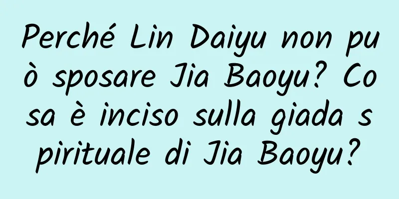 Perché Lin Daiyu non può sposare Jia Baoyu? Cosa è inciso sulla giada spirituale di Jia Baoyu?