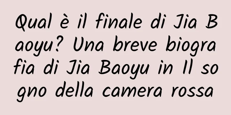 Qual è il finale di Jia Baoyu? Una breve biografia di Jia Baoyu in Il sogno della camera rossa