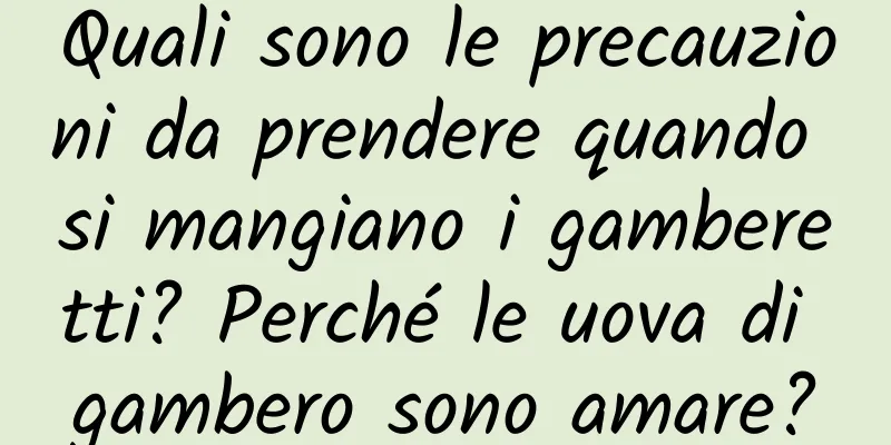 Quali sono le precauzioni da prendere quando si mangiano i gamberetti? Perché le uova di gambero sono amare?