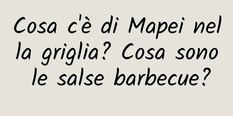 Cosa c'è di Mapei nella griglia? Cosa sono le salse barbecue?