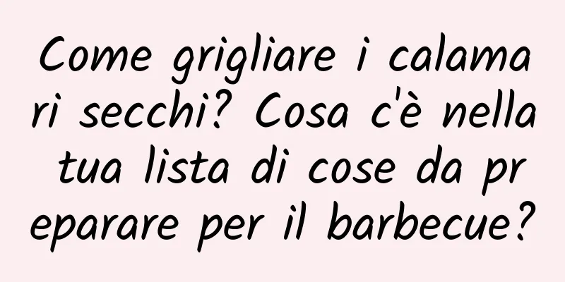 Come grigliare i calamari secchi? Cosa c'è nella tua lista di cose da preparare per il barbecue?