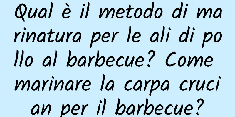Qual è il metodo di marinatura per le ali di pollo al barbecue? Come marinare la carpa crucian per il barbecue?