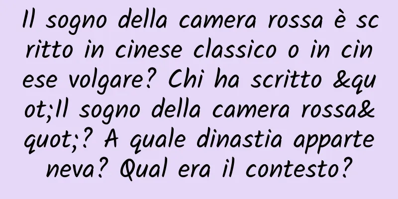 Il sogno della camera rossa è scritto in cinese classico o in cinese volgare? Chi ha scritto "Il sogno della camera rossa"? A quale dinastia apparteneva? Qual era il contesto?