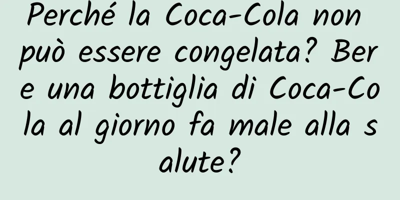 Perché la Coca-Cola non può essere congelata? Bere una bottiglia di Coca-Cola al giorno fa male alla salute?