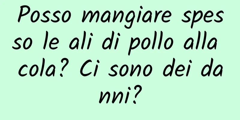 Posso mangiare spesso le ali di pollo alla cola? Ci sono dei danni?