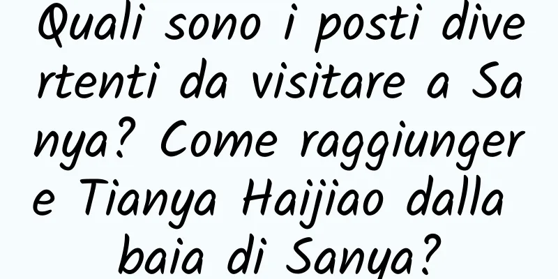 Quali sono i posti divertenti da visitare a Sanya? Come raggiungere Tianya Haijiao dalla baia di Sanya?