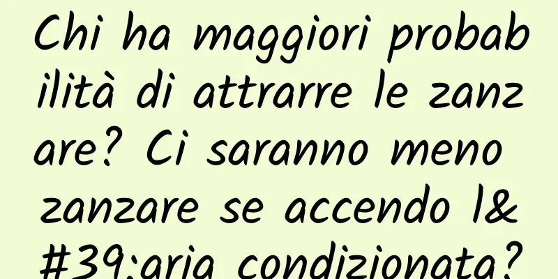 Chi ha maggiori probabilità di attrarre le zanzare? Ci saranno meno zanzare se accendo l'aria condizionata?